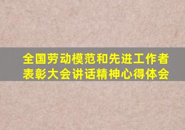 全国劳动模范和先进工作者表彰大会讲话精神心得体会