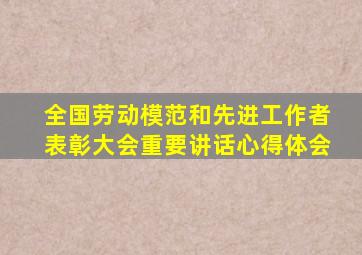 全国劳动模范和先进工作者表彰大会重要讲话心得体会