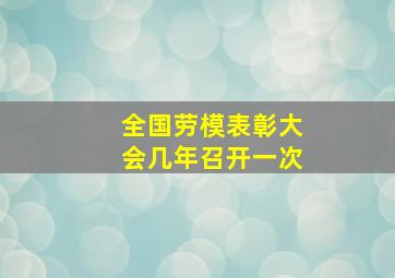 全国劳模表彰大会几年召开一次