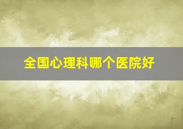 全国心理科哪个医院好