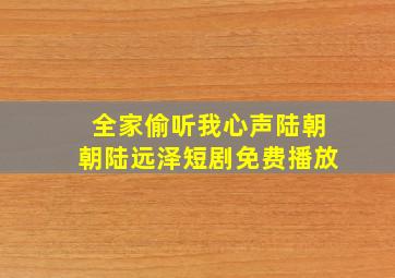 全家偷听我心声陆朝朝陆远泽短剧免费播放