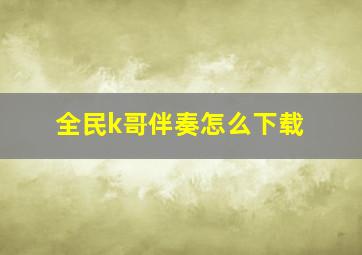 全民k哥伴奏怎么下载