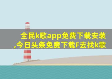 全民k歌app免费下载安装,今日头条免费下载F去找k歌