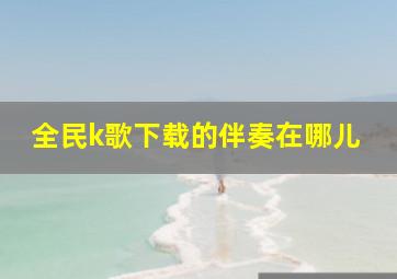 全民k歌下载的伴奏在哪儿