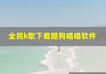 全民k歌下载酷狗唱唱软件