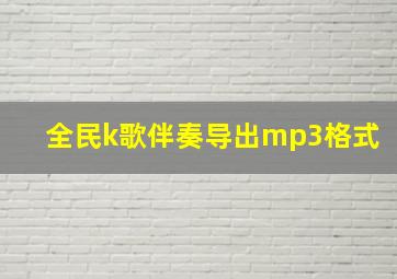 全民k歌伴奏导出mp3格式