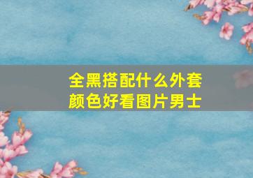 全黑搭配什么外套颜色好看图片男士