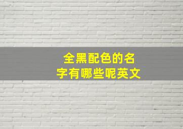 全黑配色的名字有哪些呢英文