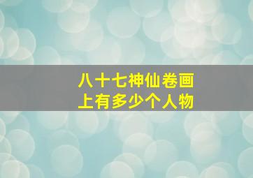 八十七神仙卷画上有多少个人物