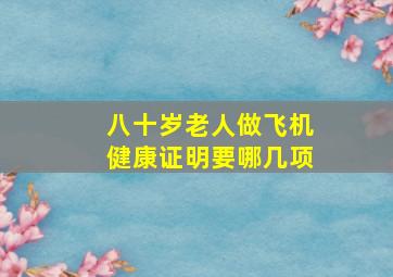 八十岁老人做飞机健康证明要哪几项