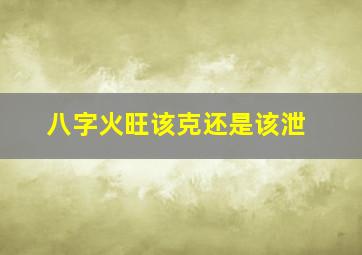 八字火旺该克还是该泄