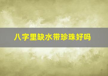 八字里缺水带珍珠好吗