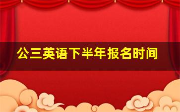 公三英语下半年报名时间