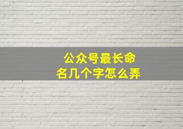 公众号最长命名几个字怎么弄