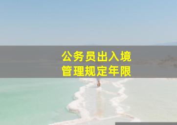 公务员出入境管理规定年限