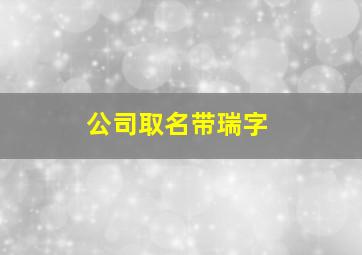 公司取名带瑞字