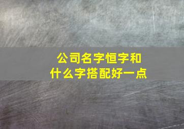 公司名字恒字和什么字搭配好一点