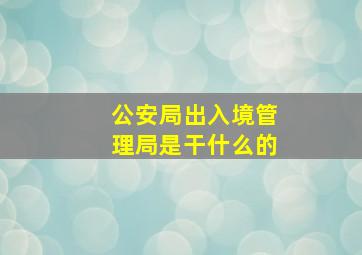 公安局出入境管理局是干什么的