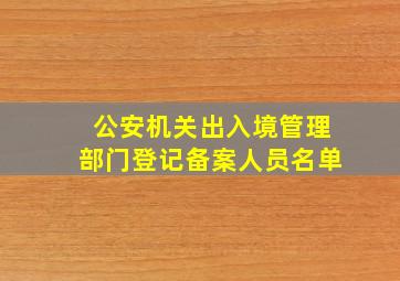 公安机关出入境管理部门登记备案人员名单