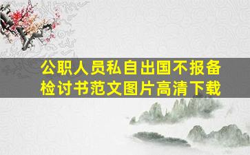 公职人员私自出国不报备检讨书范文图片高清下载