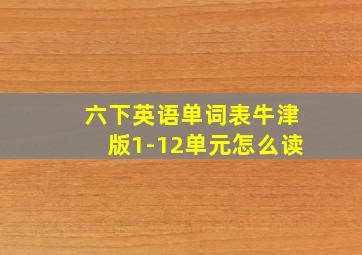 六下英语单词表牛津版1-12单元怎么读