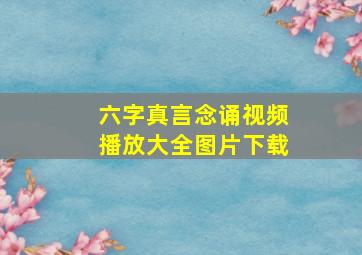 六字真言念诵视频播放大全图片下载