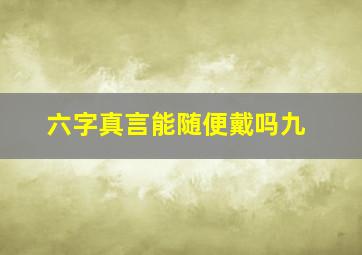 六字真言能随便戴吗九