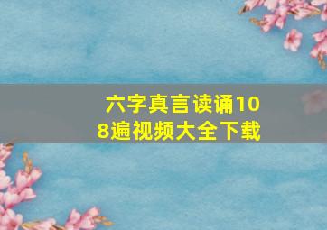 六字真言读诵108遍视频大全下载