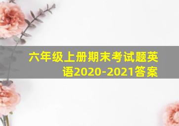 六年级上册期末考试题英语2020-2021答案