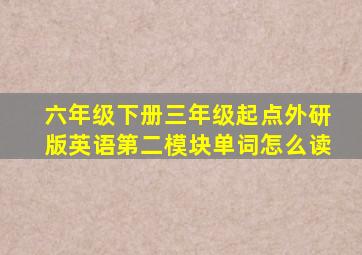 六年级下册三年级起点外研版英语第二模块单词怎么读