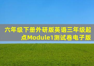 六年级下册外研版英语三年级起点Module1测试卷电子版