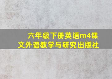 六年级下册英语m4课文外语教学与研究出版社