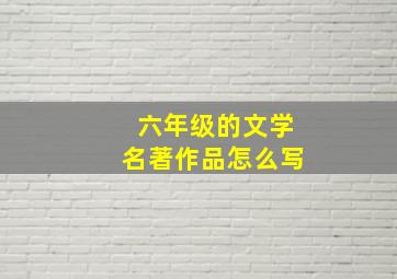 六年级的文学名著作品怎么写