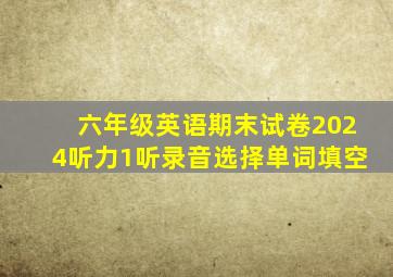 六年级英语期末试卷2024听力1听录音选择单词填空