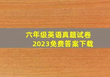 六年级英语真题试卷2023免费答案下载