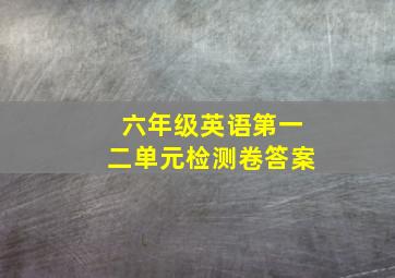 六年级英语第一二单元检测卷答案