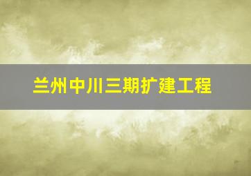 兰州中川三期扩建工程