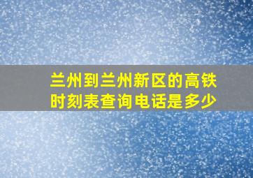 兰州到兰州新区的高铁时刻表查询电话是多少