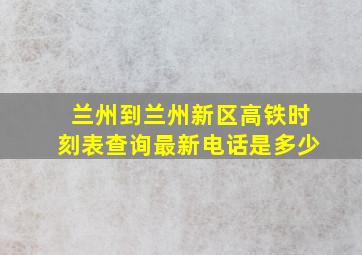 兰州到兰州新区高铁时刻表查询最新电话是多少