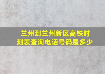 兰州到兰州新区高铁时刻表查询电话号码是多少