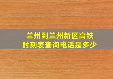 兰州到兰州新区高铁时刻表查询电话是多少