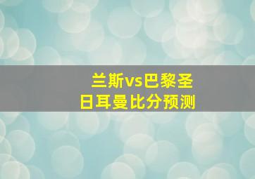 兰斯vs巴黎圣日耳曼比分预测