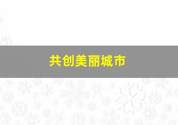 共创美丽城市