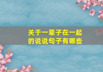 关于一辈子在一起的说说句子有哪些