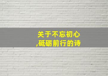 关于不忘初心,砥砺前行的诗