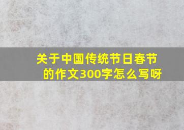 关于中国传统节日春节的作文300字怎么写呀