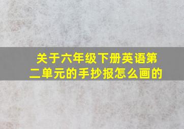 关于六年级下册英语第二单元的手抄报怎么画的