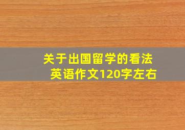 关于出国留学的看法英语作文120字左右