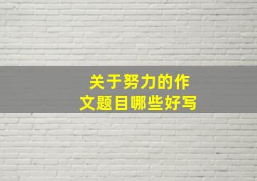 关于努力的作文题目哪些好写