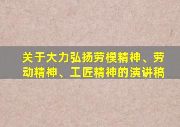 关于大力弘扬劳模精神、劳动精神、工匠精神的演讲稿